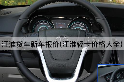 江淮货车新车报价(江淮轻卡价格大全)