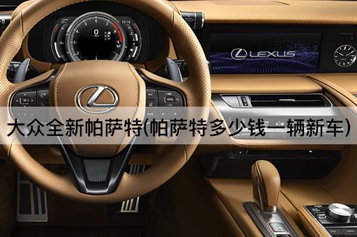 大众全新帕萨特(帕萨特多少钱一辆新车)