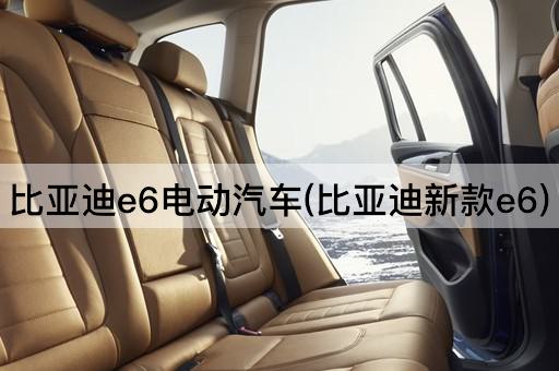 比亚迪e6电动汽车(比亚迪新款e6)