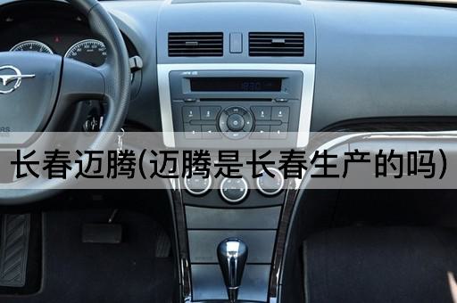 长春迈腾(迈腾是长春生产的吗)