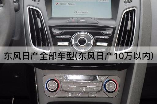 东风日产全部车型(东风日产10万以内)