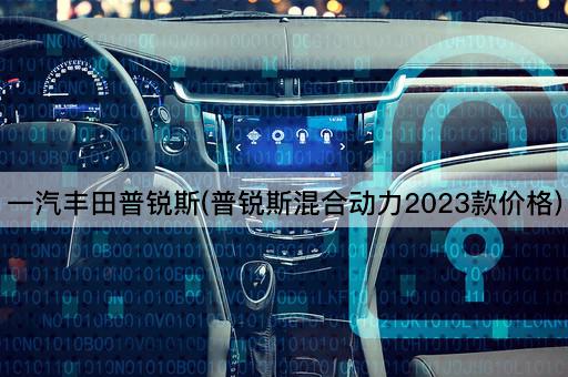 一汽丰田普锐斯(普锐斯混合动力2023款价格)