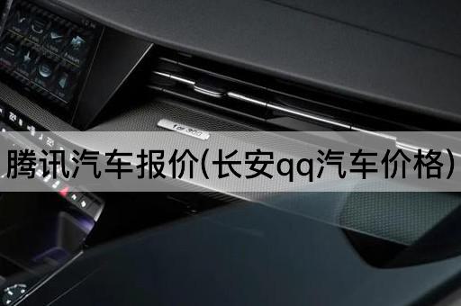 腾讯汽车报价(长安qq汽车价格)