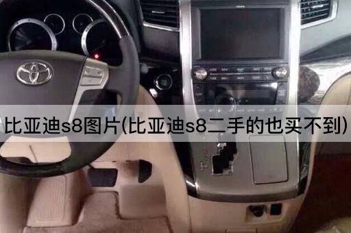 比亚迪s8图片(比亚迪s8二手的也买不到)