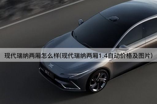 现代瑞纳两厢怎么样(现代瑞纳两厢1.4自动价格及图片)
