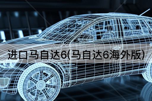 进口马自达6(马自达6海外版)