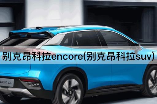 别克昂科拉encore(别克昂科拉suv)