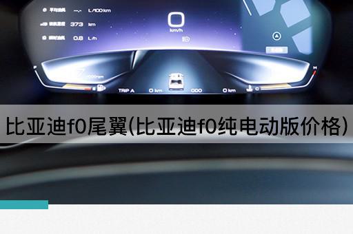 比亚迪f0尾翼(比亚迪f0纯电动版价格)