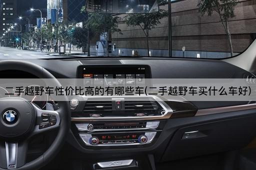 二手越野车性价比高的有哪些车(二手越野车买什么车好)