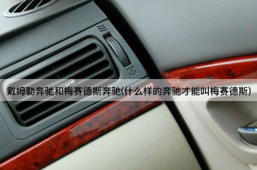 戴姆勒奔驰和梅赛德斯奔驰(什么样的奔驰才能叫梅赛德斯)