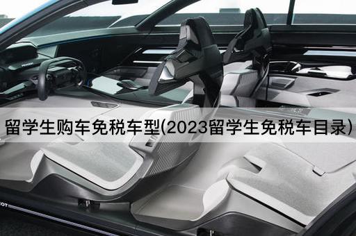 留学生购车免税车型(2023留学生免税车目录)