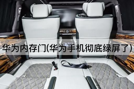华为内存门(华为手机彻底绿屏了)