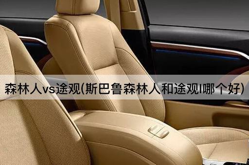 森林人vs途观(斯巴鲁森林人和途观l哪个好)