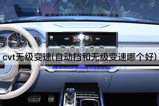 cvt无级变速(自动挡和无级变速哪个好)