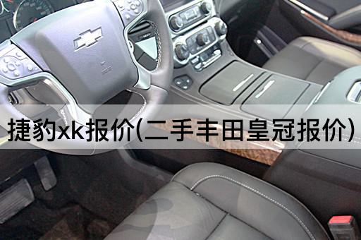 捷豹xk报价(二手丰田皇冠报价)