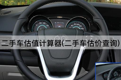 二手车估值计算器(二手车估价查询)