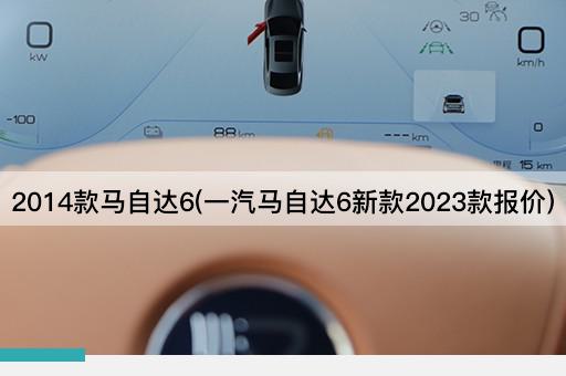 2014款马自达6(一汽马自达6新款2023款报价)