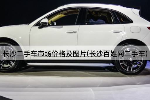 长沙二手车市场价格及图片(长沙百姓网二手车)