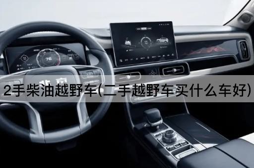 2手柴油越野车(二手越野车买什么车好)
