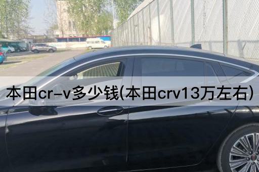 本田cr-v多少钱(本田crv13万左右)
