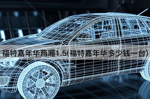 福特嘉年华两厢1.5(福特嘉年华多少钱一台)