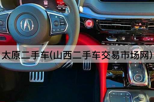 太原二手车(山西二手车交易市场网)