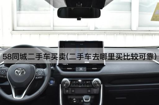 58同城二手车买卖(二手车去哪里买比较可靠)
