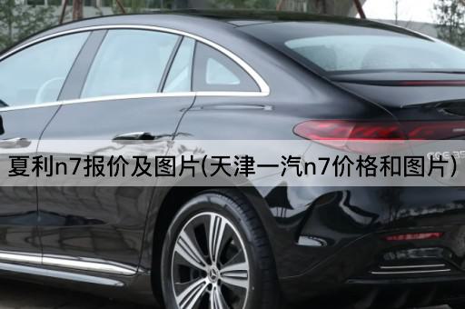 夏利n7报价及图片(天津一汽n7价格和图片)