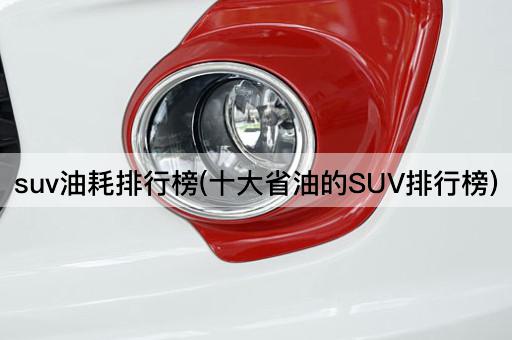 suv油耗排行榜(十大省油的SUV排行榜)