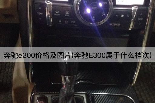 奔驰e300价格及图片(奔驰E300属于什么档次)
