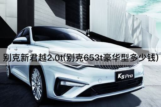 别克新君越2.0t(别克653t豪华型多少钱)