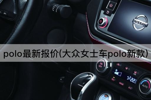 polo最新报价(大众女士车polo新款)