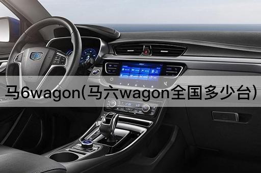 马6wagon(马六wagon全国多少台)