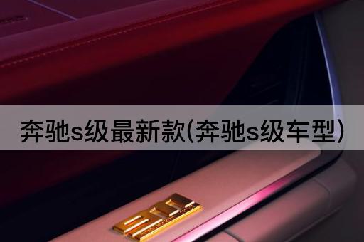 奔驰s级最新款(奔驰s级车型)