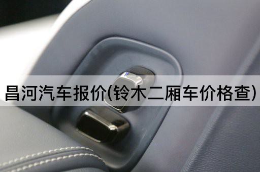 昌河汽车报价(铃木二厢车价格查)
