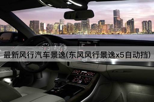 最新风行汽车景逸(东风风行景逸x5自动挡)