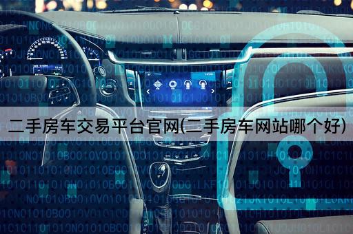 二手房车交易平台官网(二手房车网站哪个好)