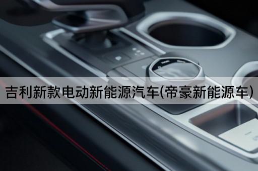 吉利新款电动新能源汽车(帝豪新能源车)