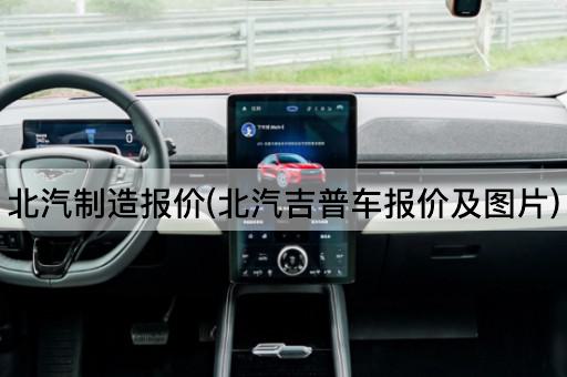 北汽制造报价(北汽吉普车报价及图片)