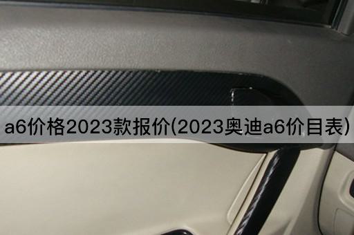 a6价格2023款报价(2023奥迪a6价目表)