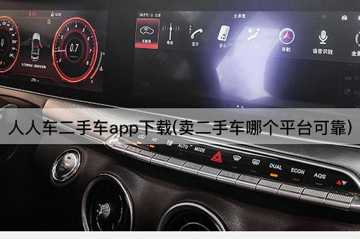 人人车二手车app下载(卖二手车哪个平台可靠)