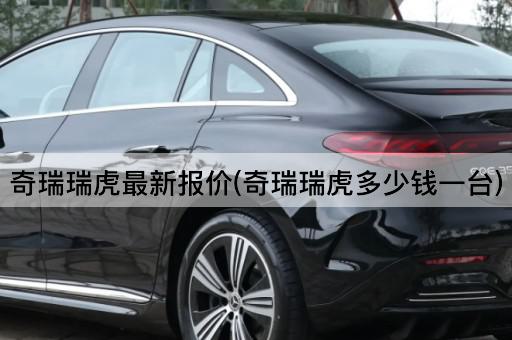 奇瑞瑞虎最新报价(奇瑞瑞虎多少钱一台)