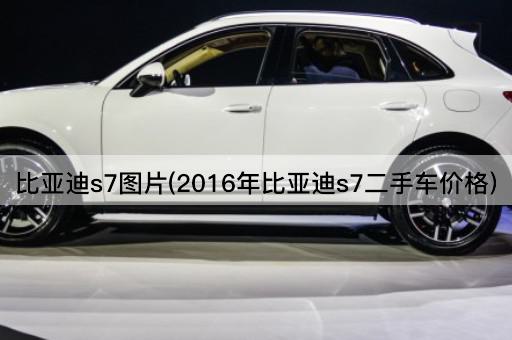 比亚迪s7图片(2016年比亚迪s7二手车价格)