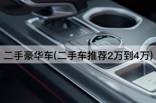 二手豪华车(二手车推荐2万到4万)
