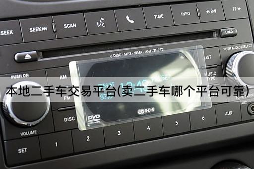 本地二手车交易平台(卖二手车哪个平台可靠)