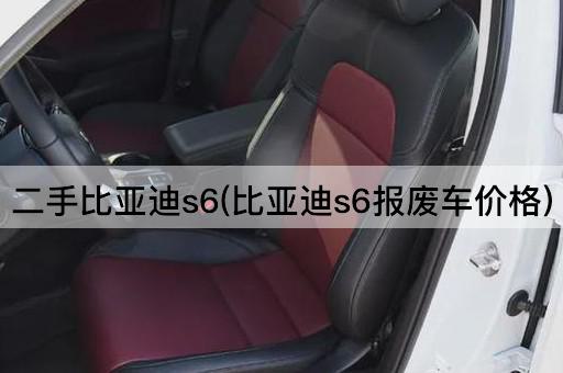 二手比亚迪s6(比亚迪s6报废车价格)
