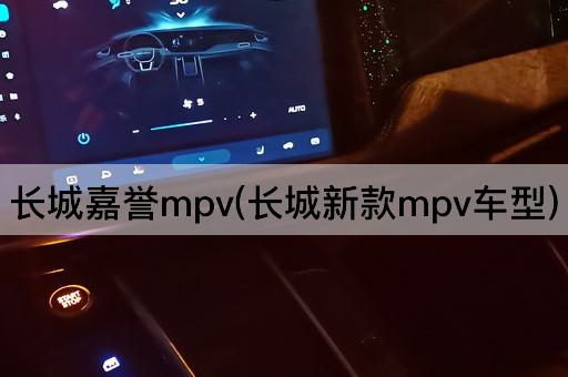 长城嘉誉mpv(长城新款mpv车型)