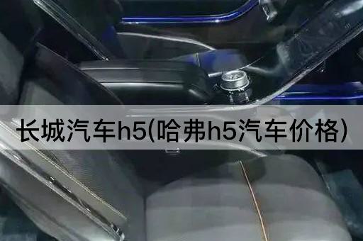 长城汽车h5(哈弗h5汽车价格)