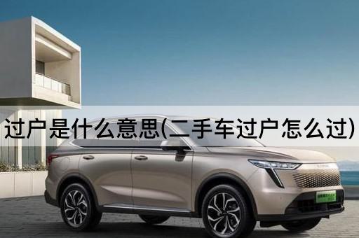 过户是什么意思(二手车过户怎么过)
