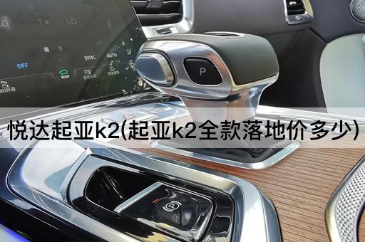 悦达起亚k2(起亚k2全款落地价多少)